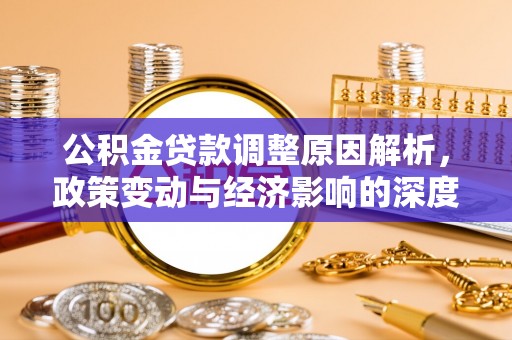 西沙公积金贷款调整原因解析，政策变动与经济影响的深度探讨