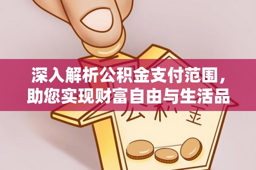 西沙深入解析公积金支付范围，助您实现财富自由与生活品质提升