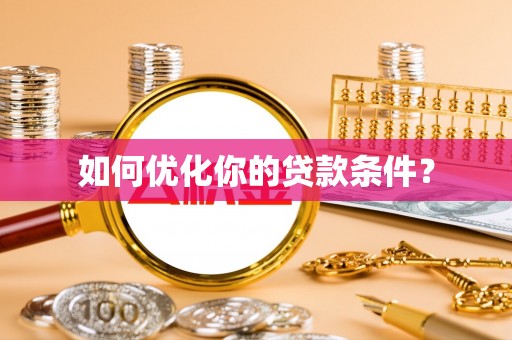 西沙如何优化你的贷款条件？