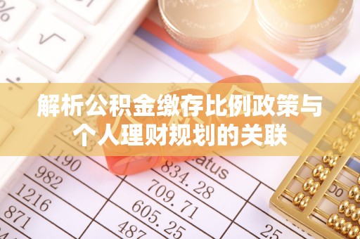 西沙解析公积金缴存比例政策与个人理财规划的关联