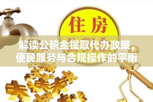西沙解读公积金提取代办政策，便民服务与合规操作的平衡之道