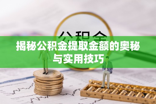 西沙揭秘公积金提取金额的奥秘与实用技巧
