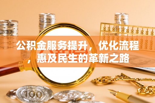 西沙公积金服务提升，优化流程，惠及民生的革新之路