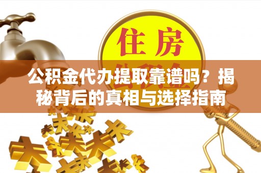 西沙公积金代办提取靠谱吗？揭秘背后的真相与选择指南