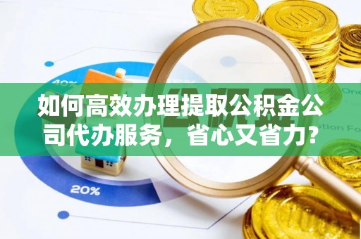 西沙如何高效办理提取公积金公司代办服务，省心又省力？