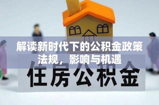 西沙解读新时代下的公积金政策法规，影响与机遇