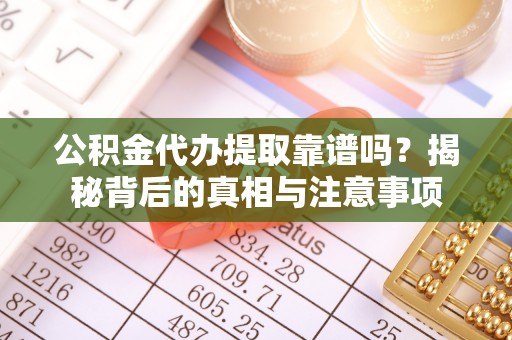 西沙公积金代办提取靠谱吗？揭秘背后的真相与注意事项