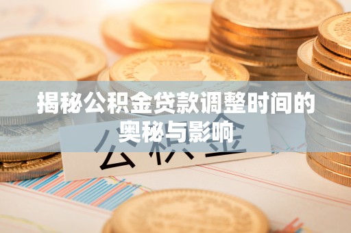 西沙揭秘公积金贷款调整时间的奥秘与影响