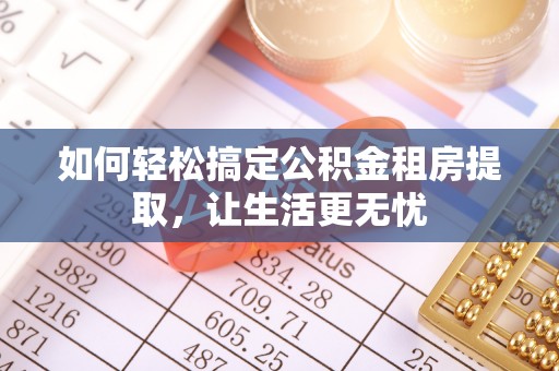 西沙如何轻松搞定公积金租房提取，让生活更无忧
