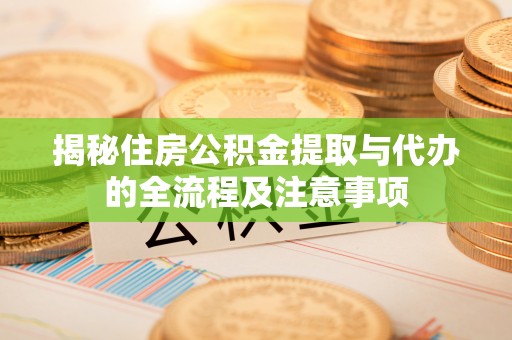 西沙揭秘住房公积金提取与代办的全流程及注意事项