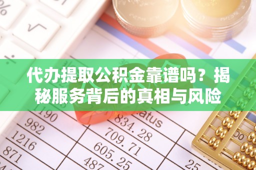 西沙代办提取公积金靠谱吗？揭秘服务背后的真相与风险