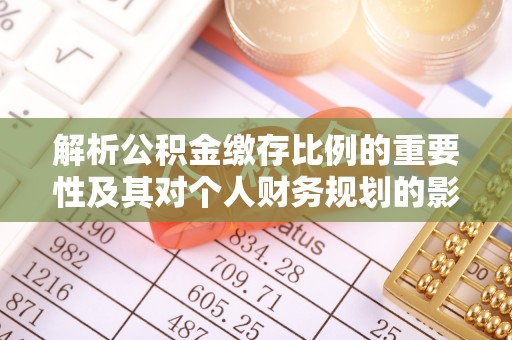 西沙解析公积金缴存比例的重要性及其对个人财务规划的影响