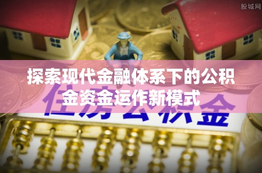 西沙探索现代金融体系下的公积金资金运作新模式