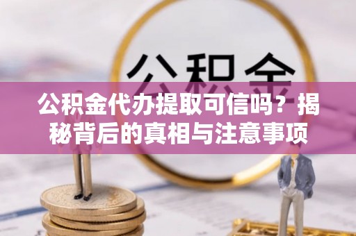 西沙公积金代办提取可信吗？揭秘背后的真相与注意事项