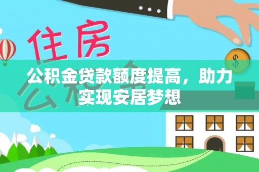 西沙公积金贷款额度提高，助力实现安居梦想