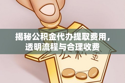 西沙揭秘公积金代办提取费用，透明流程与合理收费