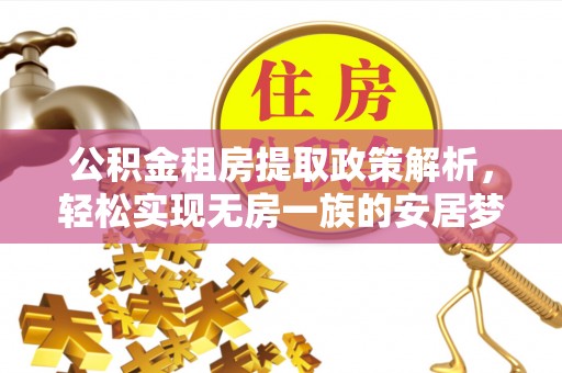 西沙公积金租房提取政策解析，轻松实现无房一族的安居梦想