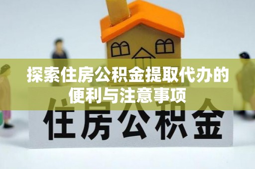 西沙探索住房公积金提取代办的便利与注意事项