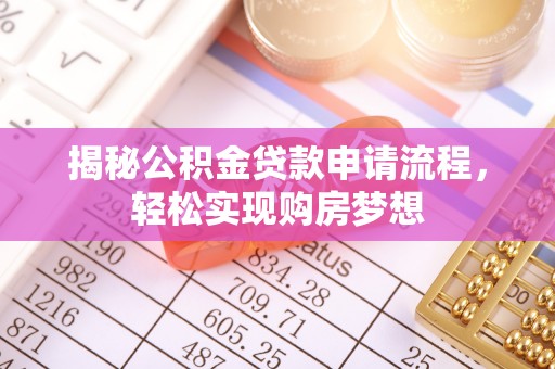 西沙揭秘公积金贷款申请流程，轻松实现购房梦想