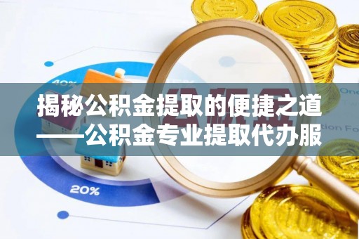 西沙揭秘公积金提取的便捷之道——公积金专业提取代办服务解析