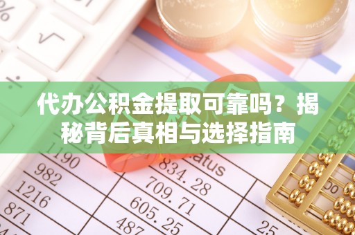 西沙代办公积金提取可靠吗？揭秘背后真相与选择指南