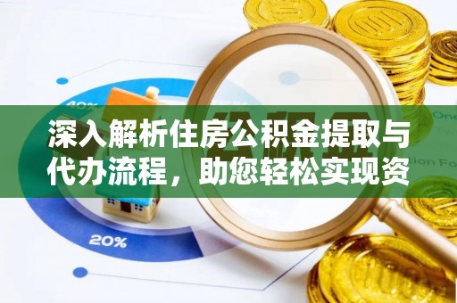 西沙深入解析住房公积金提取与代办流程，助您轻松实现资金利用最大化