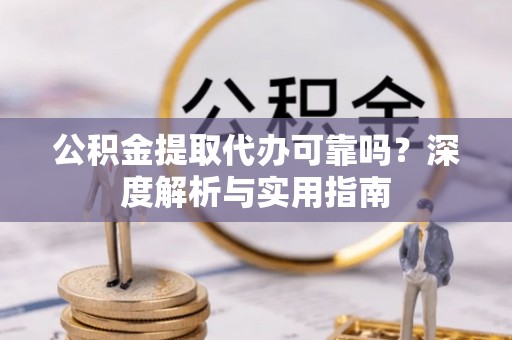 西沙公积金提取代办可靠吗？深度解析与实用指南