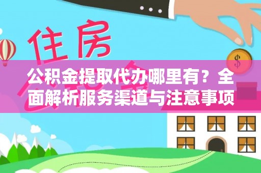 西沙公积金提取代办哪里有？全面解析服务渠道与注意事项