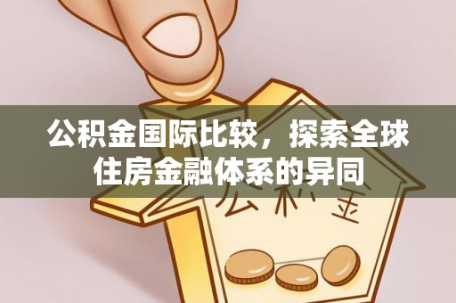 西沙公积金国际比较，探索全球住房金融体系的异同