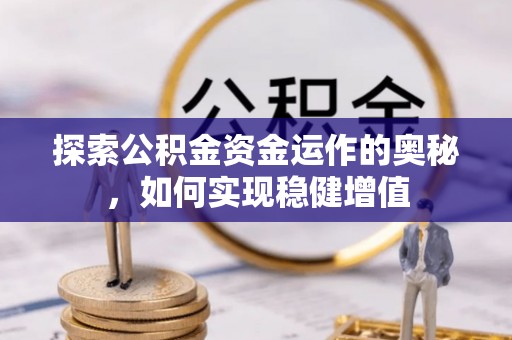 西沙探索公积金资金运作的奥秘，如何实现稳健增值
