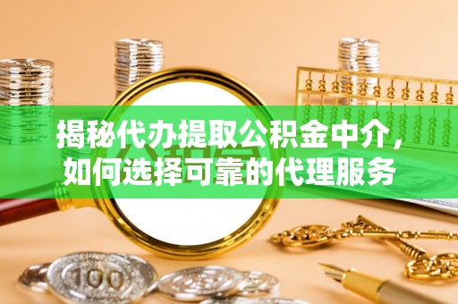 西沙揭秘代办提取公积金中介，如何选择可靠的代理服务