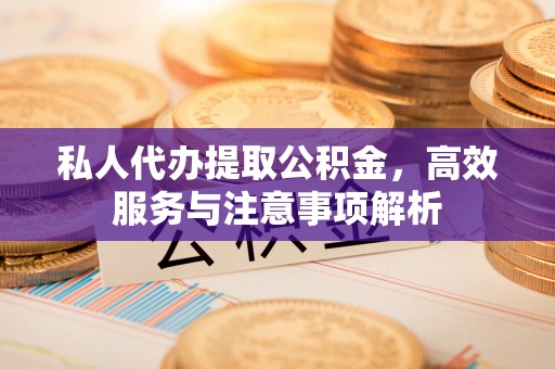 西沙私人代办提取公积金，高效服务与注意事项解析