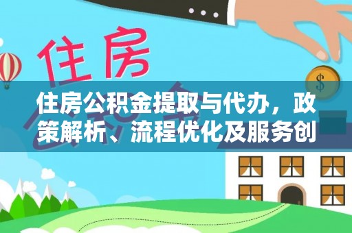 西沙住房公积金提取与代办，政策解析、流程优化及服务创新