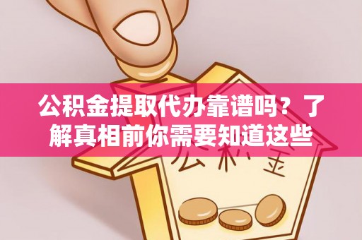 西沙公积金提取代办靠谱吗？了解真相前你需要知道这些
