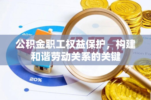 西沙公积金职工权益保护，构建和谐劳动关系的关键