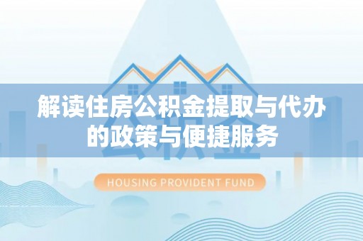 西沙解读住房公积金提取与代办的政策与便捷服务