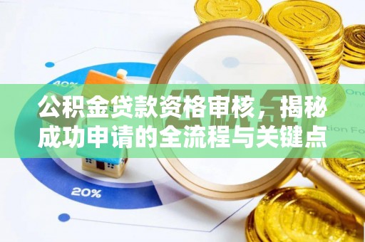 西沙公积金贷款资格审核，揭秘成功申请的全流程与关键点