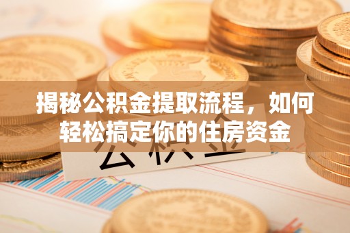 西沙揭秘公积金提取流程，如何轻松搞定你的住房资金