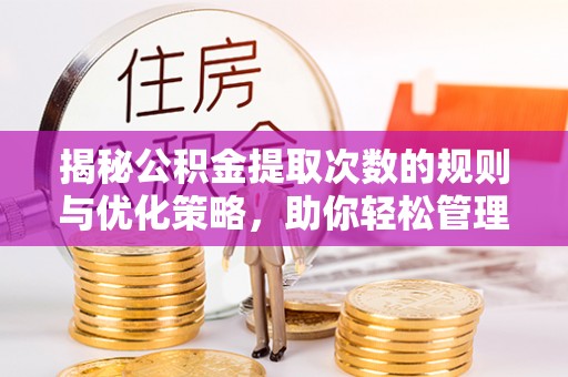 西沙揭秘公积金提取次数的规则与优化策略，助你轻松管理财务