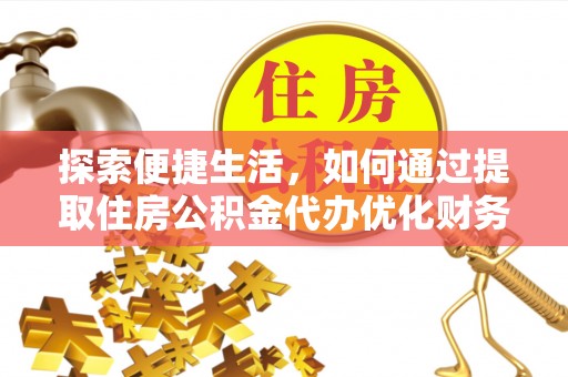 西沙探索便捷生活，如何通过提取住房公积金代办优化财务规划