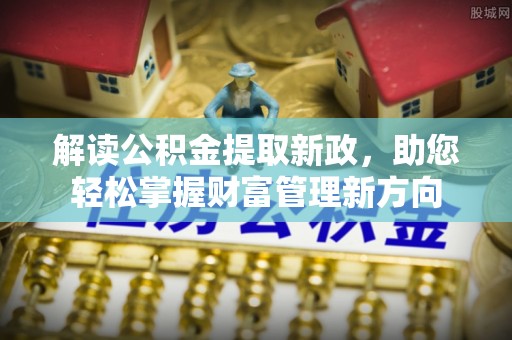 西沙解读公积金提取新政，助您轻松掌握财富管理新方向