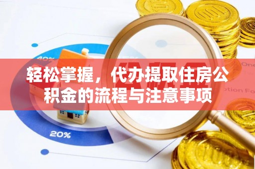 西沙轻松掌握，代办提取住房公积金的流程与注意事项