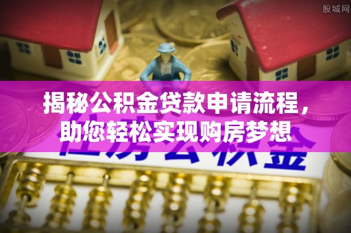 西沙揭秘公积金贷款申请流程，助您轻松实现购房梦想