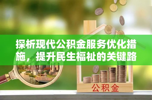 西沙探析现代公积金服务优化措施，提升民生福祉的关键路径