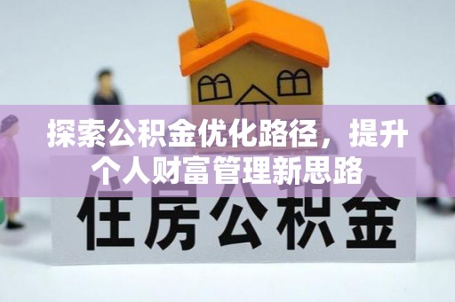 西沙探索公积金优化路径，提升个人财富管理新思路