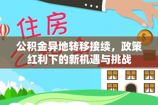 西沙公积金异地转移接续，政策红利下的新机遇与挑战