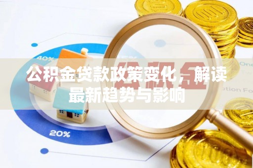西沙公积金贷款政策变化，解读最新趋势与影响