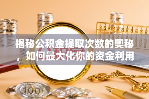 西沙揭秘公积金提取次数的奥秘，如何最大化你的资金利用？