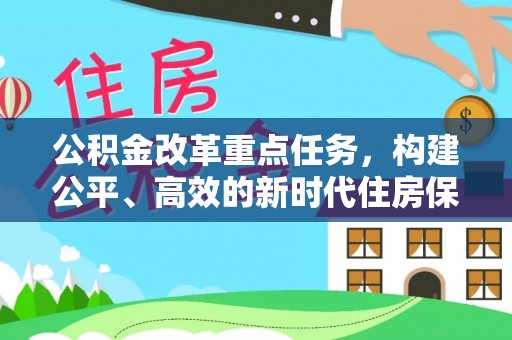 西沙公积金改革重点任务，构建公平、高效的新时代住房保障体系