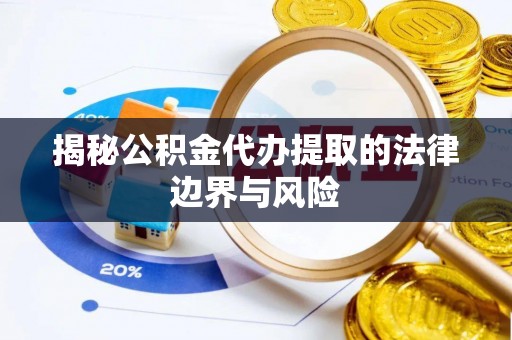 西沙揭秘公积金代办提取的法律边界与风险